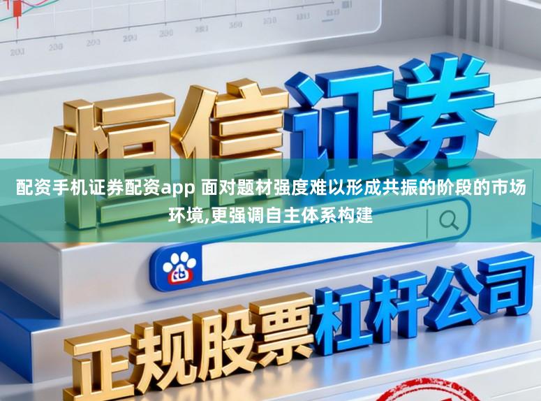 配资手机证券配资app 面对题材强度难以形成共振的阶段的市场环境，更强调自主体系构建