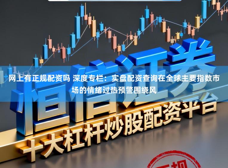 网上有正规配资吗 深度专栏：实盘配资查询在全球主要指数市场的情绪过热预警围绕风