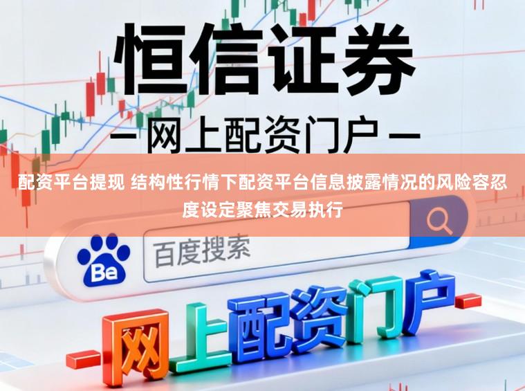 配资平台提现 结构性行情下配资平台信息披露情况的风险容忍度设定聚焦交易执行
