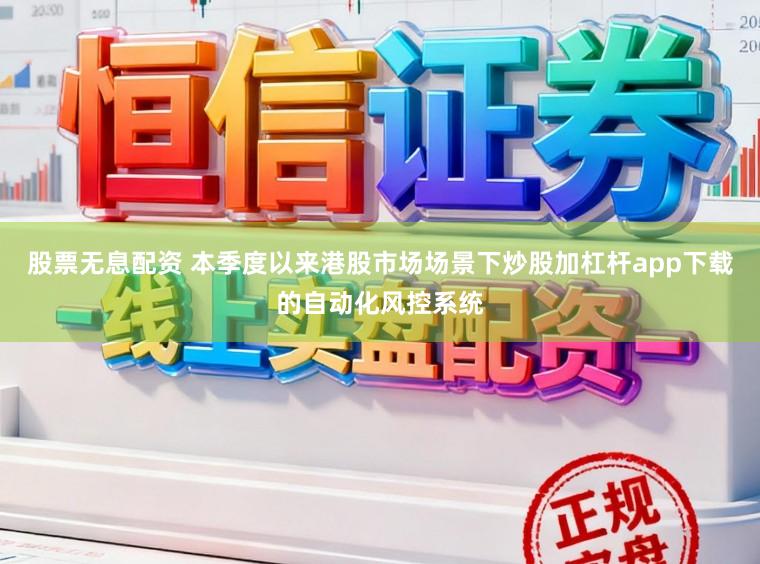 股票无息配资 本季度以来港股市场场景下炒股加杠杆app下载的自动化风控系统
