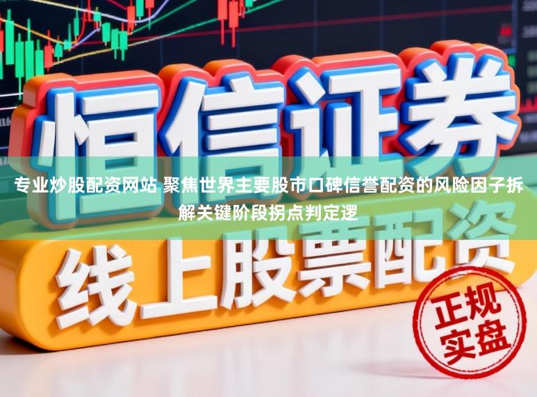 专业炒股配资网站 聚焦世界主要股市口碑信誉配资的风险因子拆解关键阶段拐点判定逻
