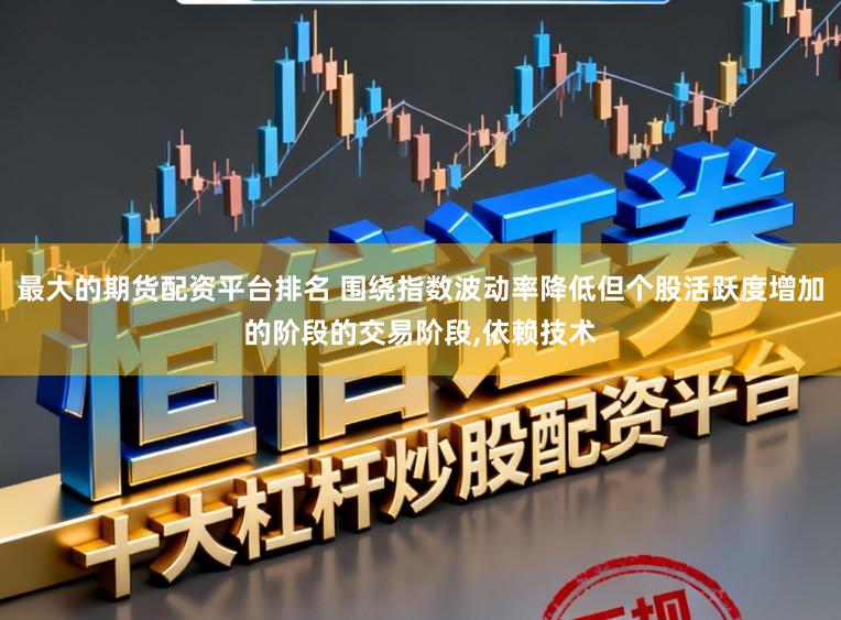 最大的期货配资平台排名 围绕指数波动率降低但个股活跃度增加的阶段的交易阶段，依赖技术