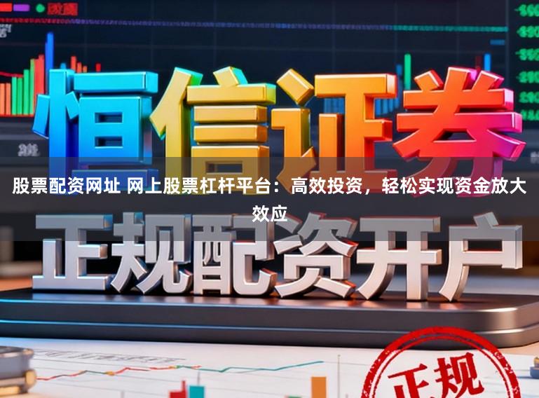 股票配资网址 网上股票杠杆平台:高效投资,轻松实现资金放大效应