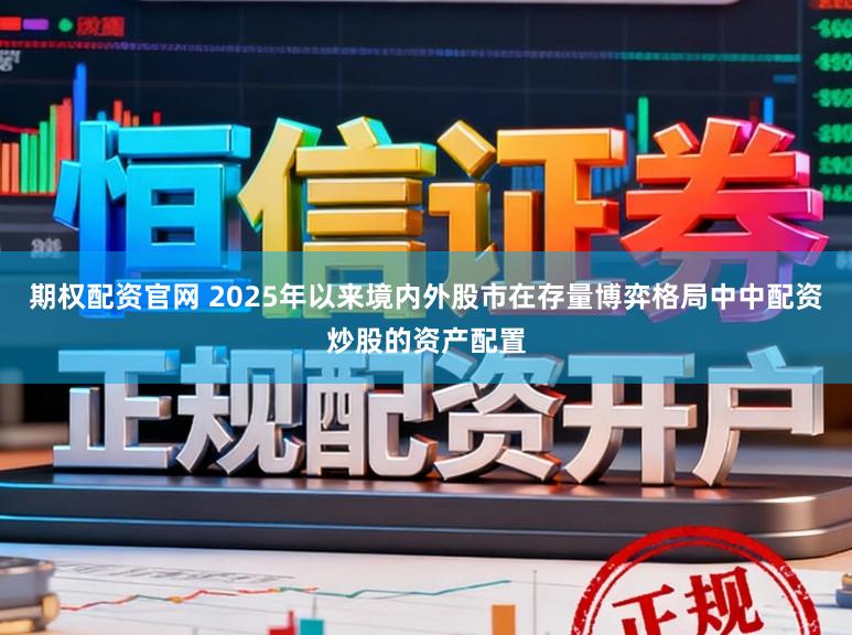期权配资官网 2025年以来境内外股市在存量博弈格局中中配资炒股的资产配置
