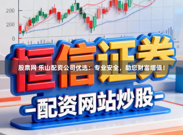 股票网 乐山配资公司优选：专业安全，助您财富增值！