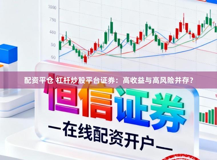 配资平仓 杠杆炒股平台证券:高收益与高风险并存?