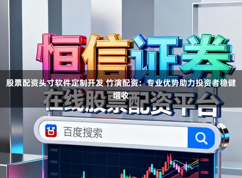 股票配资头寸软件定制开发 竹演配资:专业优势助力投资者稳健增收