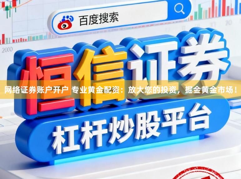 网络证券账户开户 专业黄金配资:放大您的投资,掘金黄金市场!