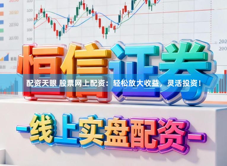 配资天眼 股票网上配资:轻松放大收益,灵活投资!