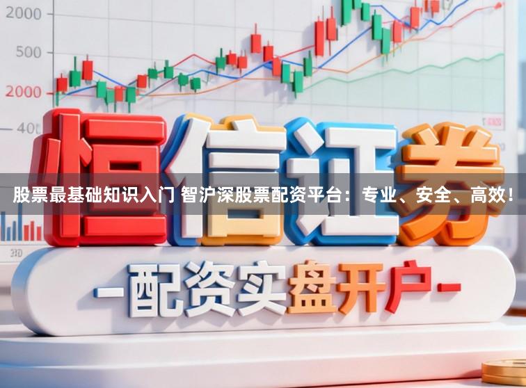 股票最基础知识入门 智沪深股票配资平台：专业、安全、高效！