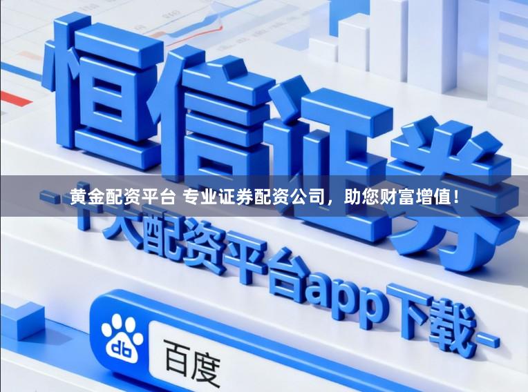 黄金配资平台 专业证券配资公司，助您财富增值！