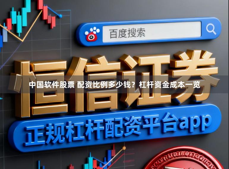 中国软件股票 配资比例多少钱？杠杆资金成本一览