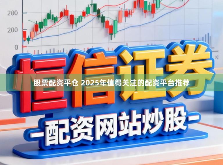 股票配资平仓 2025年值得关注的配资平台推荐