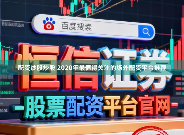 配资炒股炒股 2020年最值得关注的场外配资平台推荐