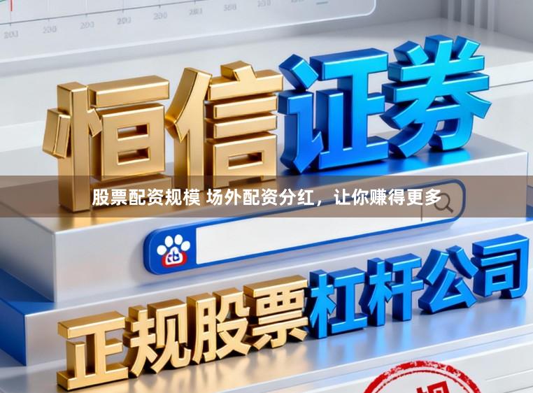 股票配资规模 场外配资分红，让你赚得更多