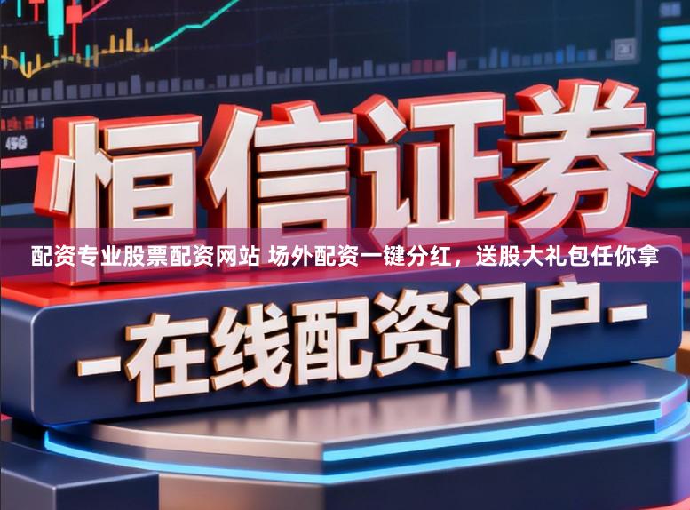 配资专业股票配资网站 场外配资一键分红，送股大礼包任你拿
