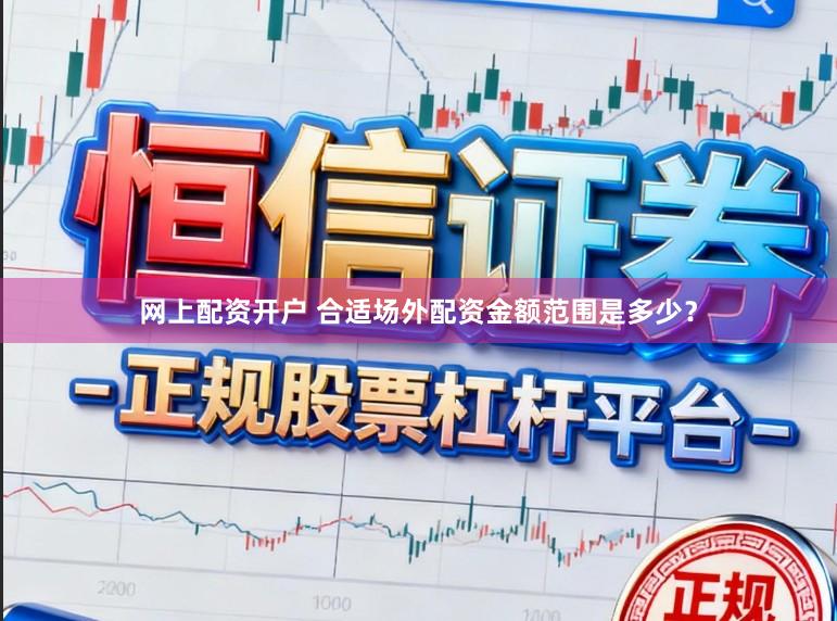 网上配资开户 合适场外配资金额范围是多少？
