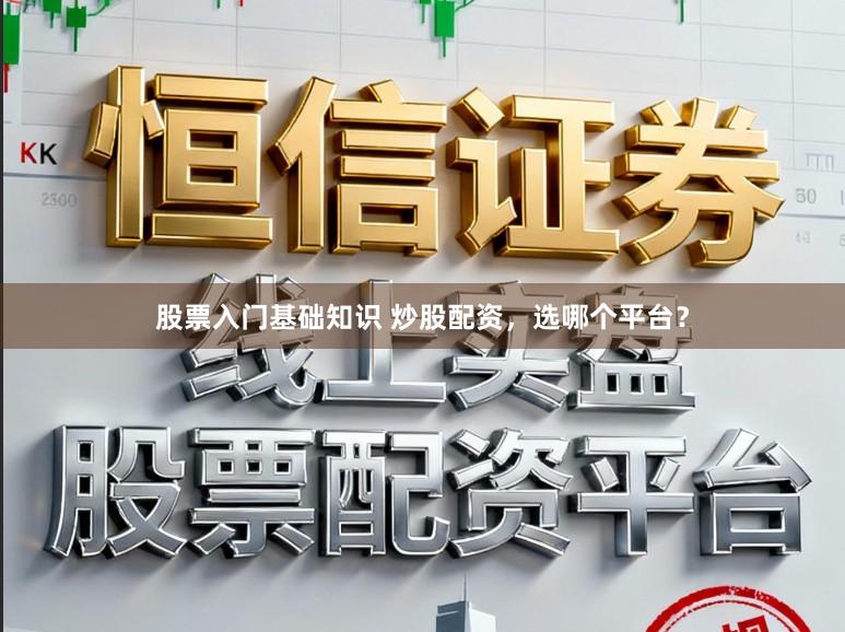 股票入门基础知识 炒股配资，选哪个平台？