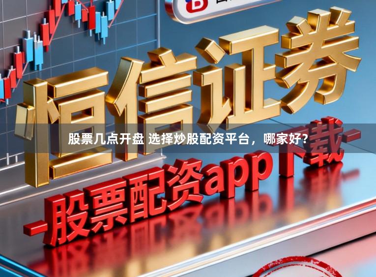 股票几点开盘 选择炒股配资平台，哪家好？