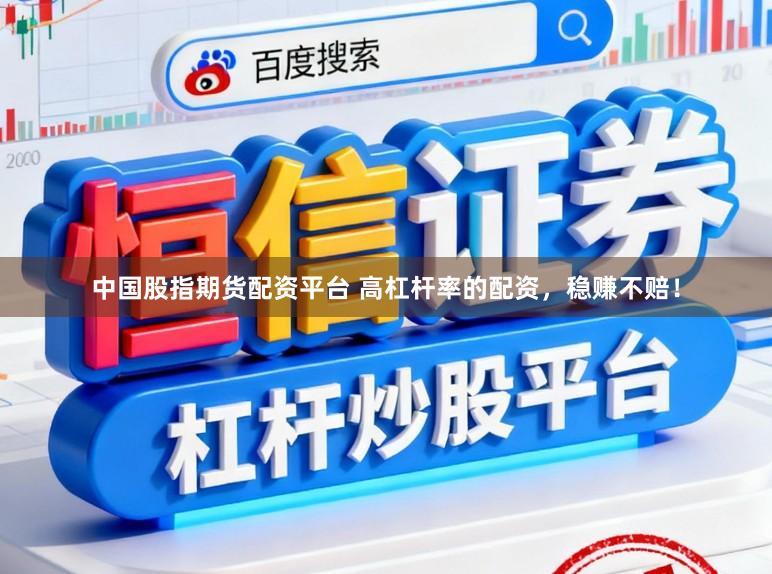 中国股指期货配资平台 高杠杆率的配资，稳赚不赔！