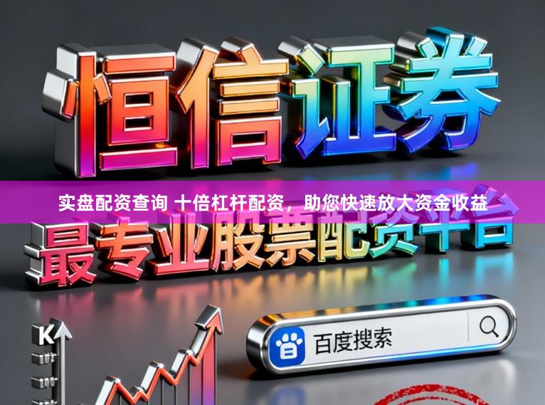 实盘配资查询 十倍杠杆配资，助您快速放大资金收益