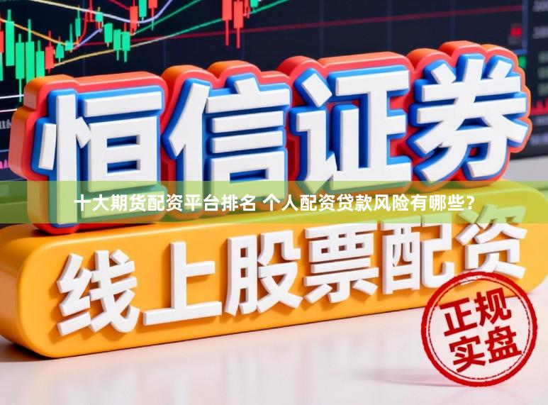 十大期货配资平台排名 个人配资贷款风险有哪些?