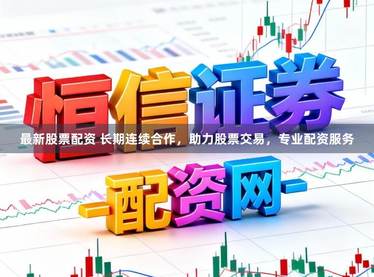 最新股票配资 长期连续合作，助力股票交易，专业配资服务