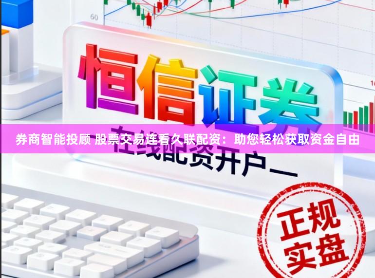 券商智能投顾 股票交易连看久联配资：助您轻松获取资金自由