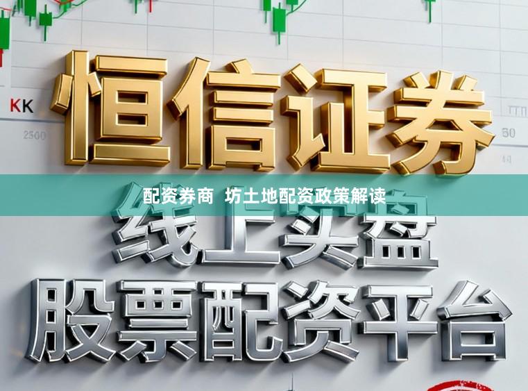 配资券商  坊土地配资政策解读