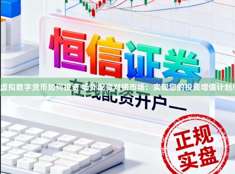 虚拟数字货币如何投资 场外配资对接市场：实现您的投资增值计划!