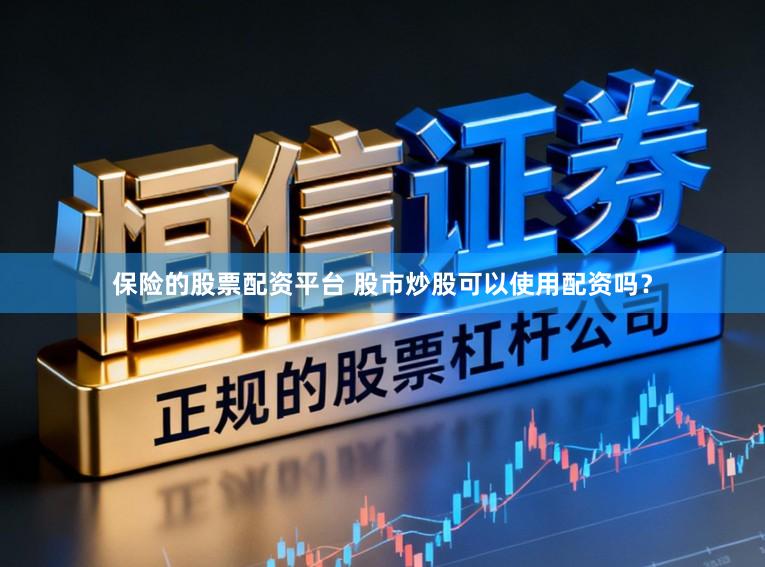 保险的股票配资平台 股市炒股可以使用配资吗？