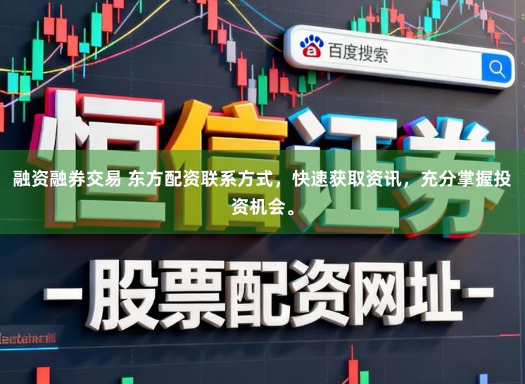 融资融券交易 东方配资联系方式,快速获取资讯,充分掌握投资机会。