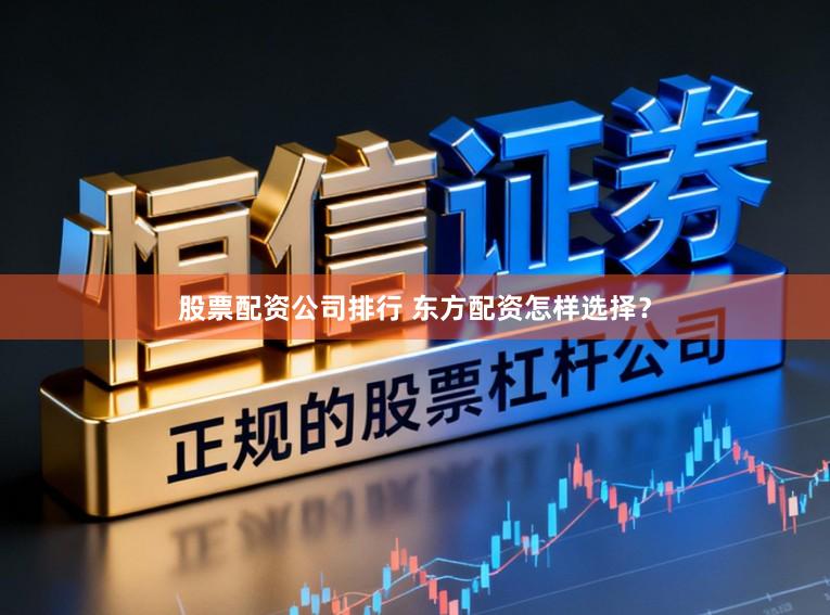 股票配资公司排行 东方配资怎样选择？