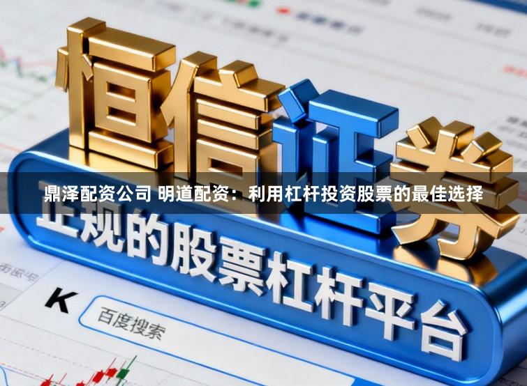 鼎泽配资公司 明道配资：利用杠杆投资股票的最佳选择