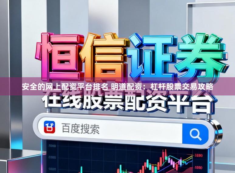 安全的网上配资平台排名 明道配资：杠杆股票交易攻略