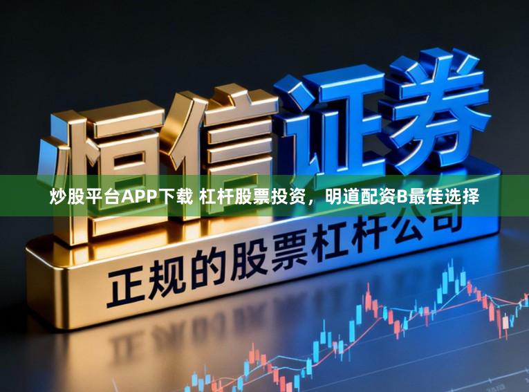 炒股平台APP下载 杠杆股票投资，明道配资B最佳选择