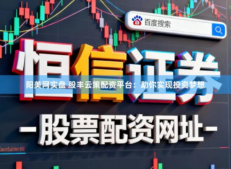 阳美网实盘 股丰云策配资平台:助你实现投资梦想