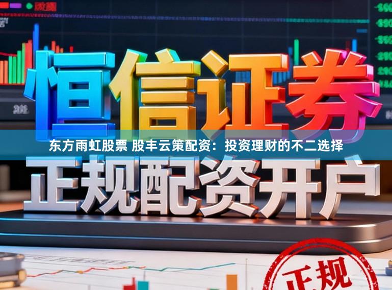 东方雨虹股票 股丰云策配资：投资理财的不二选择