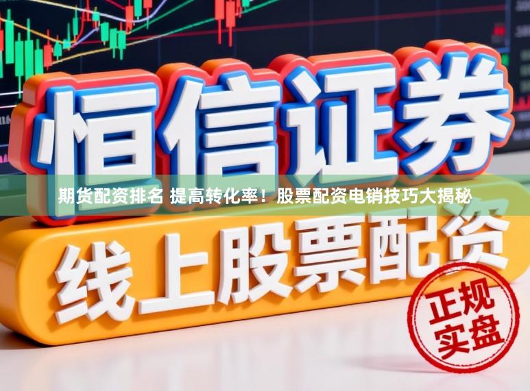 期货配资排名 提高转化率!股票配资电销技巧大揭秘