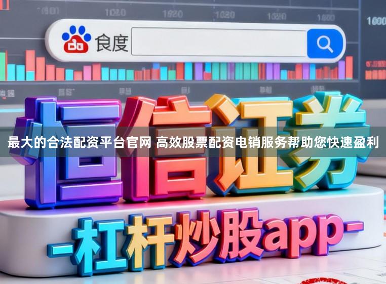 最大的合法配资平台官网 高效股票配资电销服务帮助您快速盈利