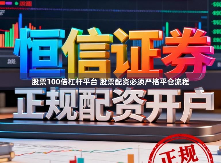股票100倍杠杆平台 股票配资必须严格平仓流程