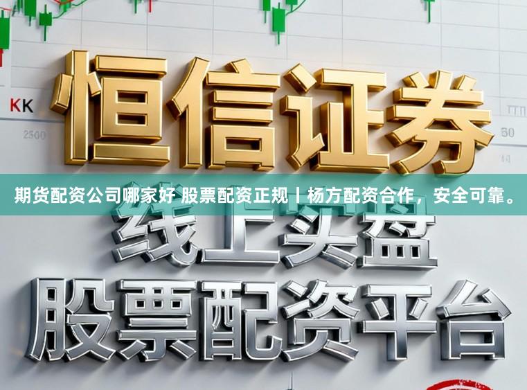 期货配资公司哪家好 股票配资正规丨杨方配资合作，安全可靠。