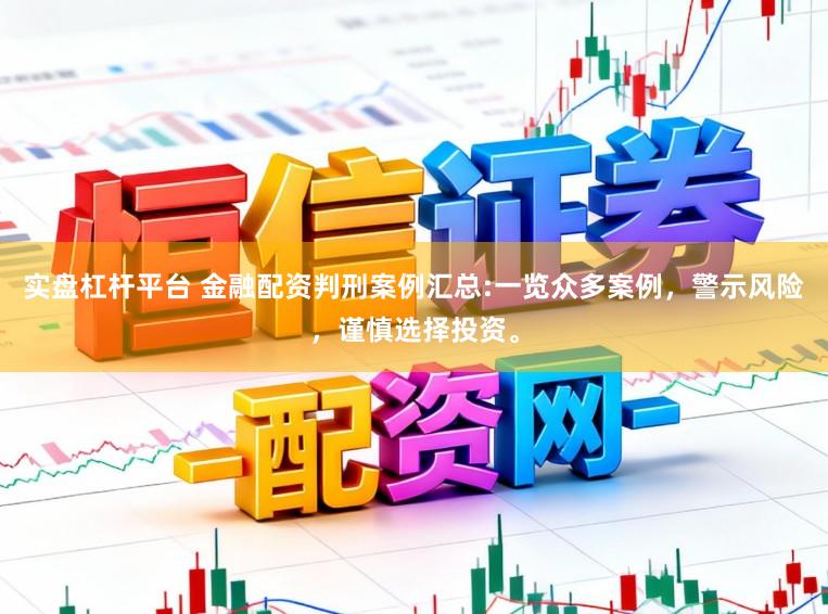实盘杠杆平台 金融配资判刑案例汇总:一览众多案例，警示风险，谨慎选择投资。