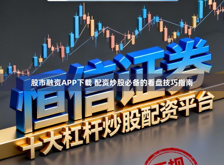 股市融资APP下载 配资炒股必备的看盘技巧指南