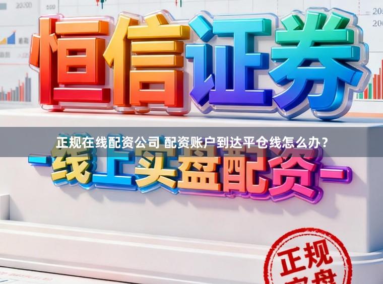 正规在线配资公司 配资账户到达平仓线怎么办？