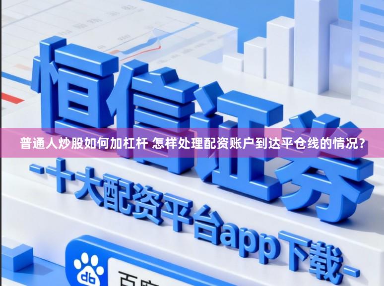 普通人炒股如何加杠杆 怎样处理配资账户到达平仓线的情况？