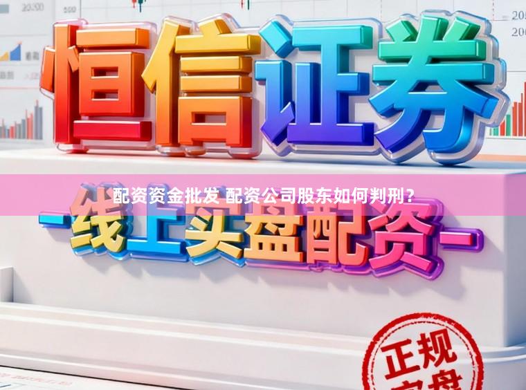 配资资金批发 配资公司股东如何判刑？