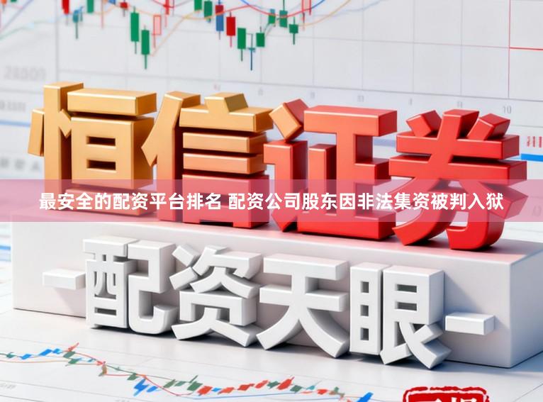 最安全的配资平台排名 配资公司股东因非法集资被判入狱
