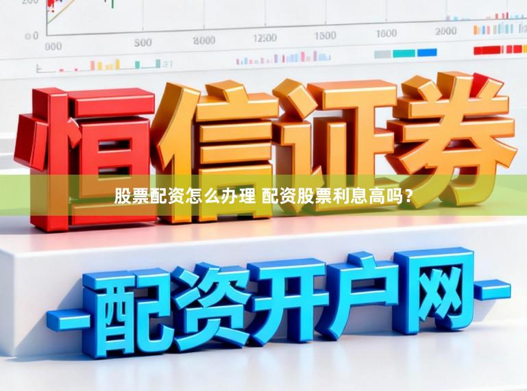 股票配资怎么办理 配资股票利息高吗？