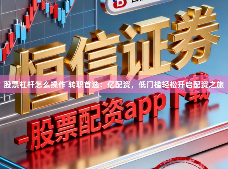 股票杠杆怎么操作 转职首选：亿配资，低门槛轻松开启配资之旅